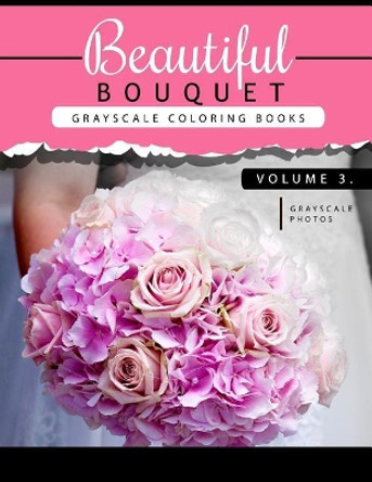 Beautiful Bouquet Grayscale Coloring Book Vol.3: The Grayscale Flower Fantasy Coloring Book: Beginner's Edition Grayscale Team Beginner 9781539386148