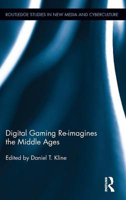 Digital Gaming Re-imagines the Middle Ages Daniel T. Kline 9780415630917