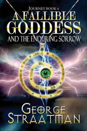 A Fallible Goddess and the Enduring Sorrow (Journey Book 4) George Straatman 9781540413468