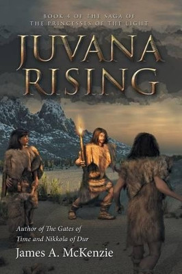 Juvana Rising: Book 4 of the Saga of the Princesses of the Light James a McKenzie 9781532005725