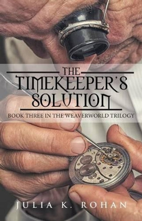 The Timekeeper's Solution: Book Three in the Weaverworld Trilogy Julia K Rohan 9781532006432