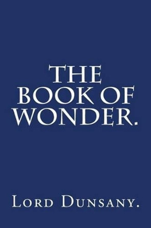 The Book of Wonder by Lord Dunsany. Lord Dunsany 9781540432278