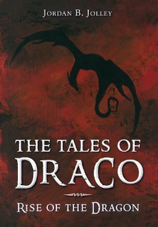 Rise of the Dragon: The Tales of Draco Jordan B Jolley 9781643880549