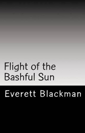 Flight of the Bashful Sun Everett A Blackman 9781493732876