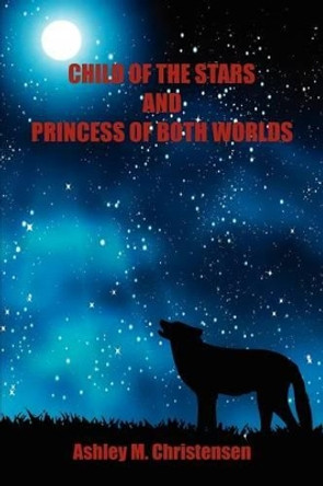 Child of the Stars and Princess of Both Worlds Ashley M Christensen 9781608624287