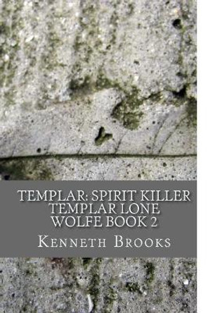 Templar: Spirit Killer: Templar Lone Wolfe Book 2 Professor Kenneth Brooks (University of Minnesota USA) 9781542554503 Templar: Spirit Killer: Templar Lone Wolfe Book 2 Professor Kenneth Brooks (University of Minnesota USA) 9781542554503