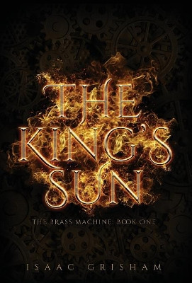The King's Sun: The Brass Machine: Book One Isaac Grisham 9781732140622