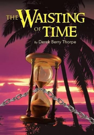 THE Waisting of Time DEREK BERRY THORPE 9781491829608