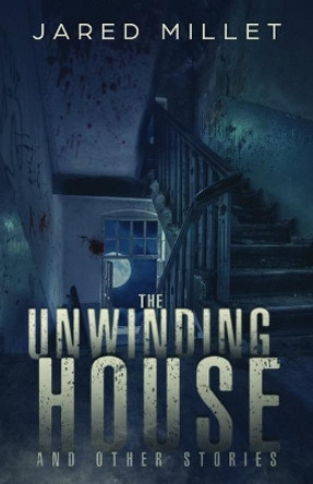 The Unwinding House and Other Stories Jared Millet 9781699846384