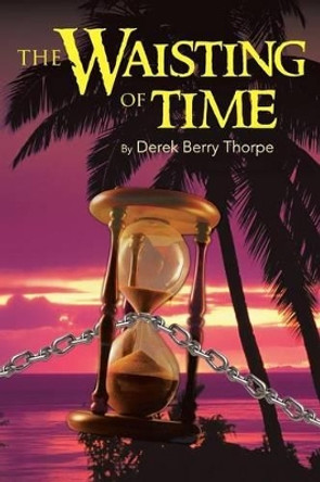 THE Waisting of Time DEREK BERRY THORPE 9781491830888