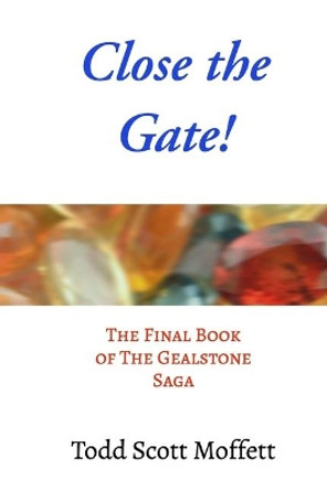 Close the Gate!: The Final Book of The Gealstone Saga Todd Scott Moffett 9781699946701