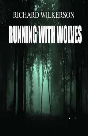 Running with Wolves: Running with Wolves Richard L Wilkerson 9781539444381