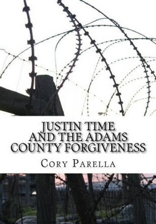 Justin Time: And The Adams County Forgiveness Cory Parella 9781541096301