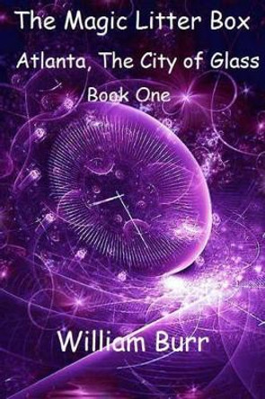 The Magic Litter Box: Book One - Atlanta, the City of Glass William Burr 9781495487545