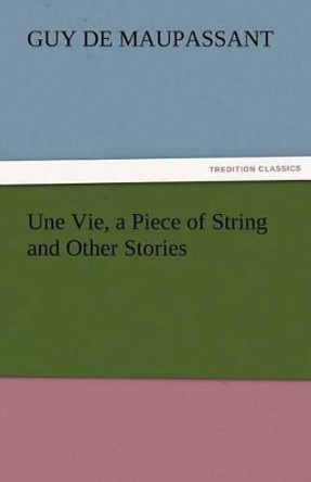 Une Vie, a Piece of String and Other Stories Guy de Maupassant 9783842448797