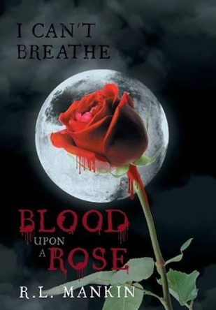 I Can't Breathe: Blood Upon A Rose R.L. Mankin 9781491846483