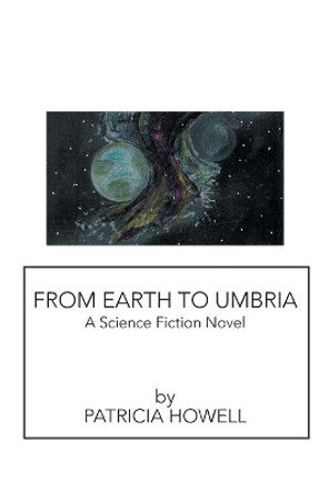 From Earth to Umbria: A Science Fiction Novel Patricia Howell 9781543427721