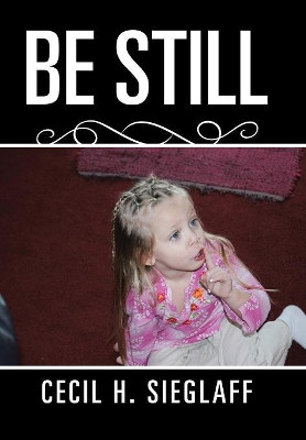 Be Still Cecil H Sieglaff 9781543430868