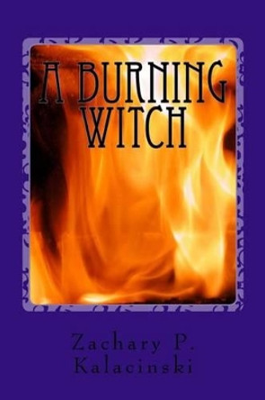 A Burning Witch: A Burning Witch Zachary Peter Kalacinski 9781516952083