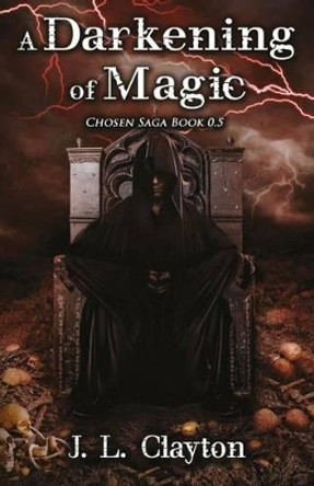 A Darkening of Magic: Chosen Saga Book 0.5 J L Clayton 9781539484691