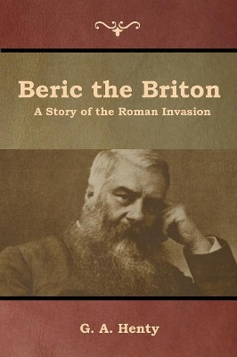 Beric the Briton: A Story of the Roman Invasion G a Henty 9781644392492