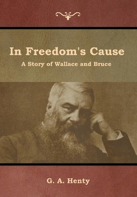 In Freedom's Cause: A Story of Wallace and Bruce G a Henty 9781644392546