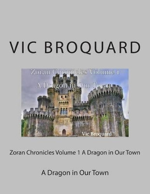 Zoran Chronicles Volume 1 a Dragon in Our Town by Vic Broquard