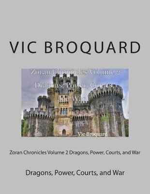 Zoran Chronicles Volume 2 Dragons, Power, Courts, and War by Vic Broquard