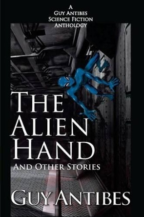 The Alien Hand and other stories: A Guy Antibes Science Fiction Anthology Guy Antibes 9781499109399