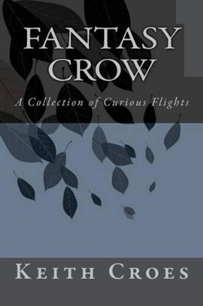 Fantasy Crow: A Collection of Curious Flights Keith Croes 9781517357160