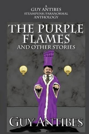 The Purple Flames and other stories: A Guy Antibes Steampunk/Paranormal Anthology Guy Antibes 9781499109641