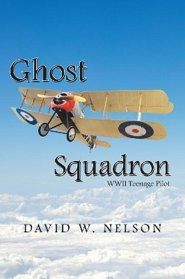 Ghost Squadron: Wwii Teenage Pilot David W Nelson 9781796046618