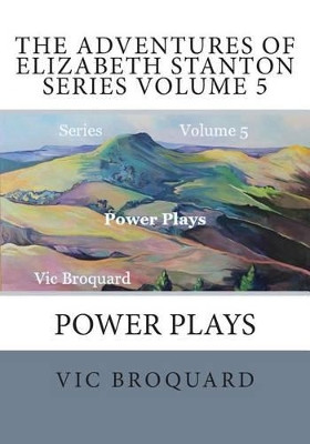 The Adventures of Elizabeth Stanton Series Volume 5 Power Plays by Vic Broquard