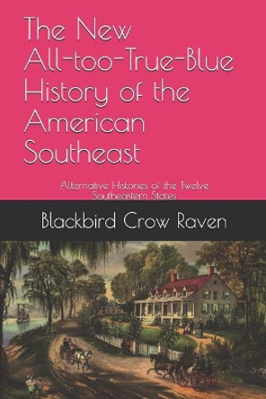 The New All-too-True-Blue History of the American Southeast: Alternative Histories of the Twelve Southeastern States Blackbird Crow Raven 9781790209040