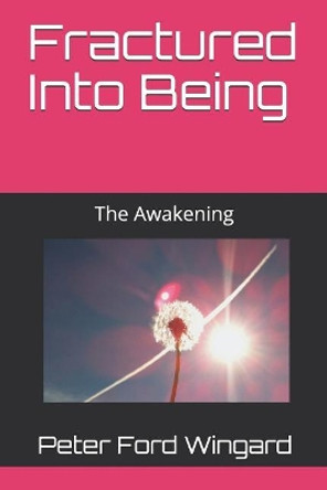 Fractured Into Being: The Awakening Peter Ford Wingard 9781790217007