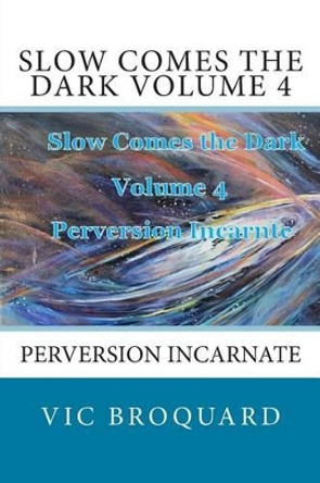 Slow Comes the Dark Volume 4 Perversion Incarnate by Vic Broquard