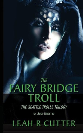 The Fairy-Bridge Troll: The Seattle Trolls Trilogy: Book Three Leah R Cutter 9781644700389