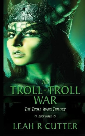 The Troll-Troll War: The Troll Wars Trilogy: Book Three Leah R Cutter 9781644700433