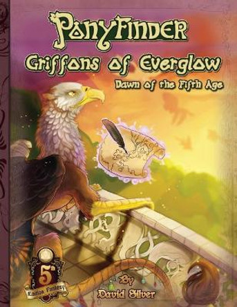 Ponyfinder - Griffons of Everglow - Dawn of the Fifth Age by David M Silver
