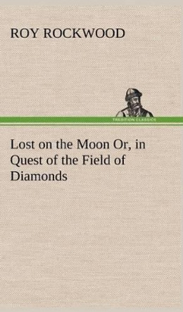 Lost on the Moon Or, in Quest of the Field of Diamonds Roy Rockwood 9783849160098