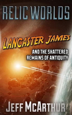 Relic Worlds - Lancaster James & the Shattered Remains of Antiquity Jeff McArthur 9781791510381