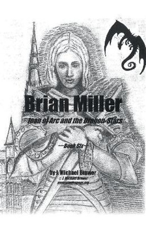 Brian Miller: Joan of Arc and the Dragon-Stars: Book Six J Michael Brower 9781532061110