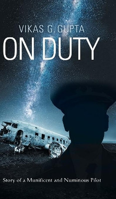 On Duty: Story of a Munificent and Numinous Pilot Vikas G Gupta 9781543703948