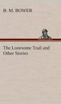 The Lonesome Trail and Other Stories B M Bower 9783849519230
