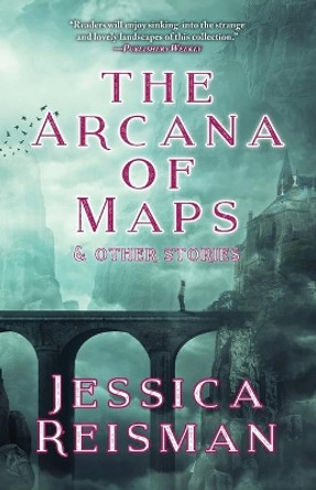 The Arcana of Maps and Other Stories by Jessica Reisman The Arcana of Maps and Other Stories by Jessica Reisman