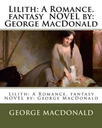Lilith: A Romance. fantasy NOVEL by: George MacDonald George MacDonald 9781542783767