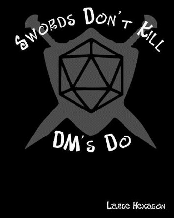 Swords Don't Kill DM's Do Large Hexagon: RPG Gamer Graph Paper, Tabletop Gamer Map, Pen and Paper RPG Hexagon Mapping Graph Paper All Around Gamer 9781725868922