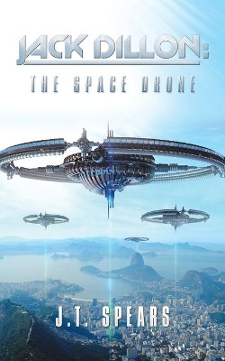 Jack Dillon: the Space Drone J T Spears 9781532086984