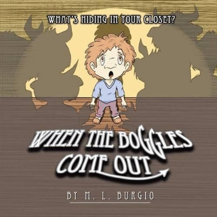 When The Boggles Come Out: What's Hiding In Your Closet? M L Burgio 9781500103309