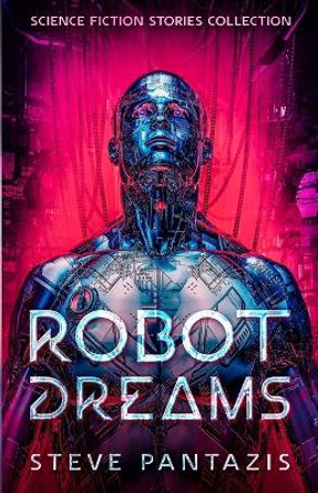 Robot Dreams: a Collection of Sci-fi Stories that Blur the Line Between Being Human and Machine Steve Pantazis 9781735424217